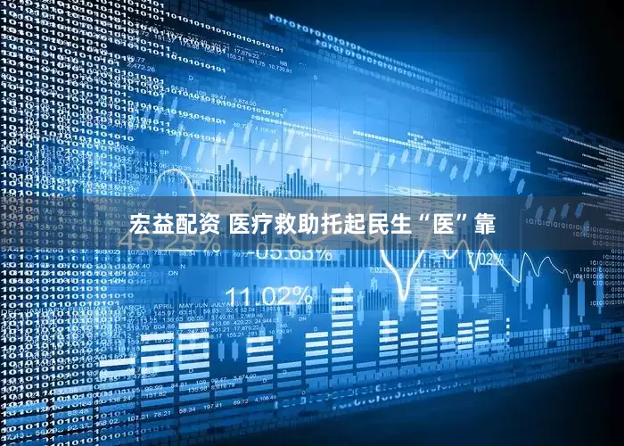 宏益配资 医疗救助托起民生“医”靠
