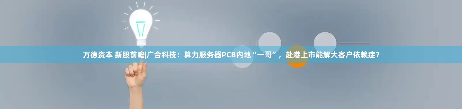 万德资本 新股前瞻|广合科技：算力服务器PCB内地“一哥”，赴港上市能解大客户依赖症？
