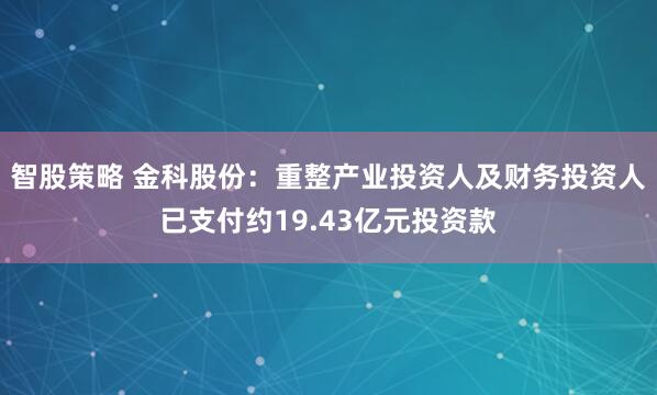 智股策略 金科股份：重整产业投资人及财务投资人已支付约19.43亿元投资款