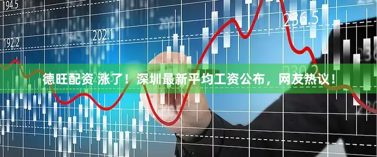 德旺配资 涨了！深圳最新平均工资公布，网友热议！