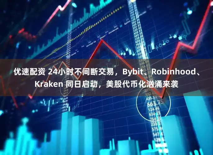 优速配资 24小时不间断交易，Bybit、Robinhood、Kraken 同日启动，美股代币化汹涌来袭