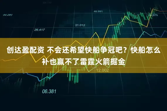 创达盈配资 不会还希望快船争冠吧？快船怎么补也赢不了雷霆火箭掘金