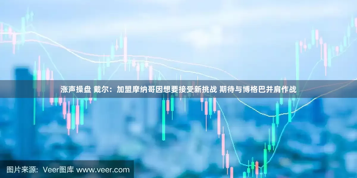 涨声操盘 戴尔：加盟摩纳哥因想要接受新挑战 期待与博格巴并肩作战