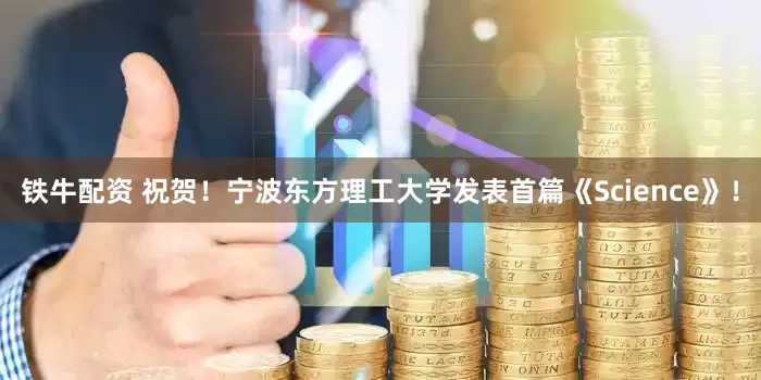铁牛配资 祝贺！宁波东方理工大学发表首篇《Science》！