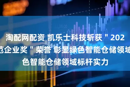 淘配网配资 凯乐士科技斩获＂2025 ESG典范企业奖＂荣誉 彰显绿色智能仓储领域标杆实力