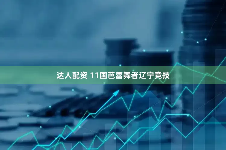 达人配资 11国芭蕾舞者辽宁竞技