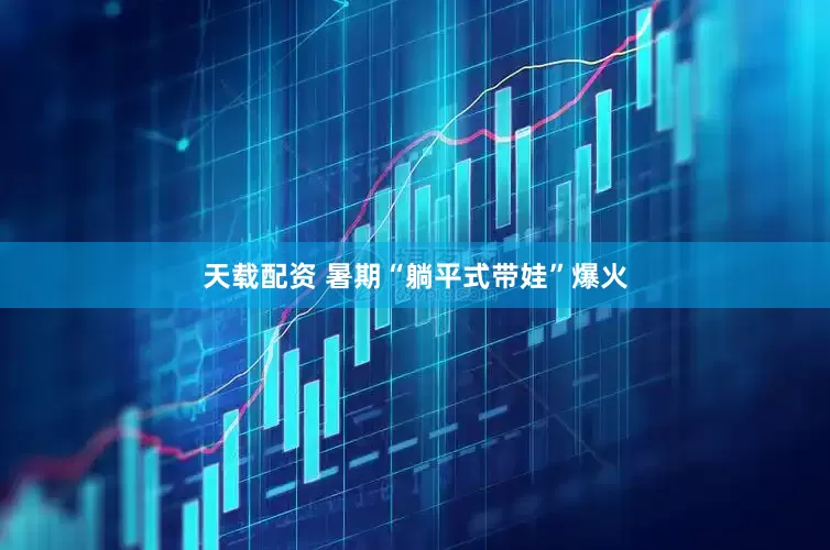 天载配资 暑期“躺平式带娃”爆火