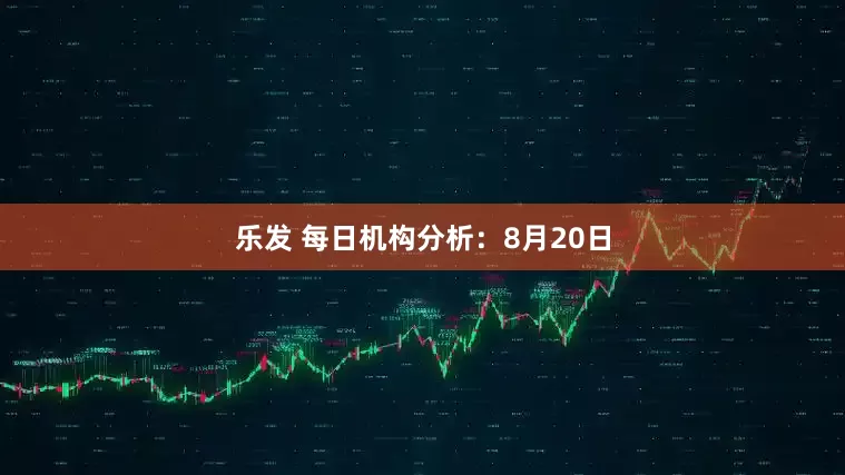 乐发 每日机构分析：8月20日