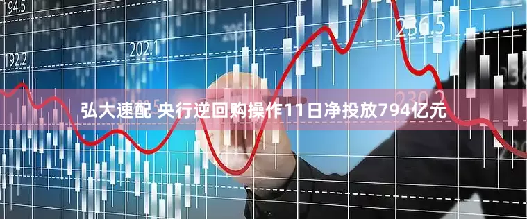 弘大速配 央行逆回购操作11日净投放794亿元