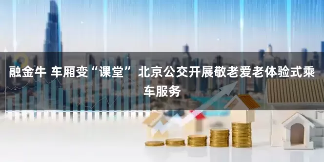 融金牛 车厢变“课堂” 北京公交开展敬老爱老体验式乘车服务