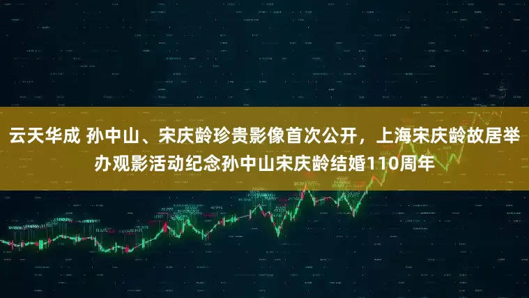 云天华成 孙中山、宋庆龄珍贵影像首次公开，上海宋庆龄故居举办观影活动纪念孙中山宋庆龄结婚110周年