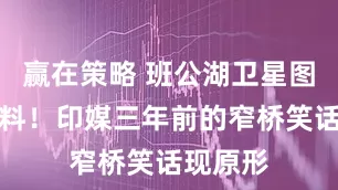 赢在策略 班公湖卫星图再曝猛料！印媒三年前的窄桥笑话现原形