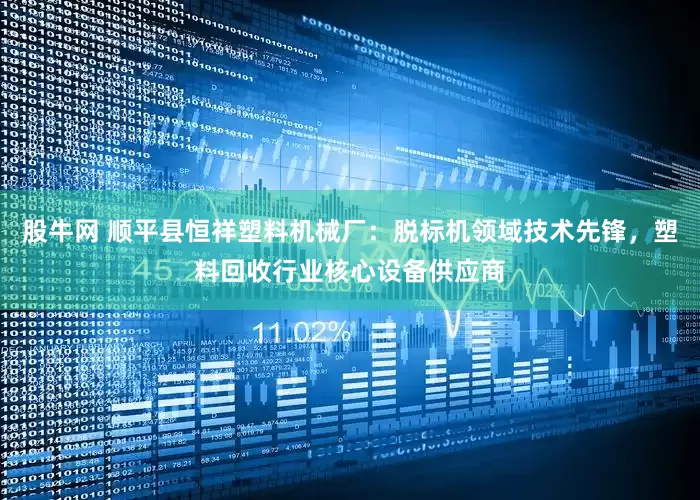 股牛网 顺平县恒祥塑料机械厂：脱标机领域技术先锋，塑料回收行业核心设备供应商