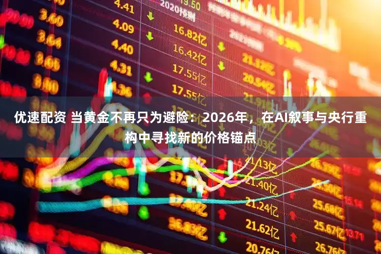 优速配资 当黄金不再只为避险：2026年，在AI叙事与央行重构中寻找新的价格锚点