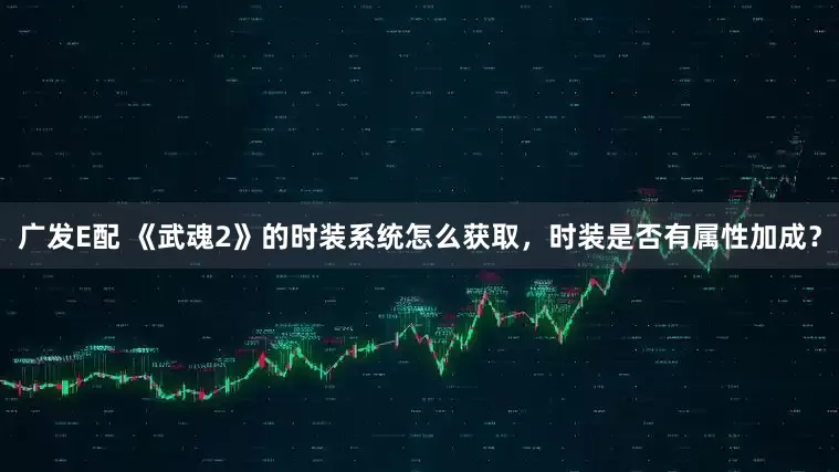 广发E配 《武魂2》的时装系统怎么获取，时装是否有属性加成？
