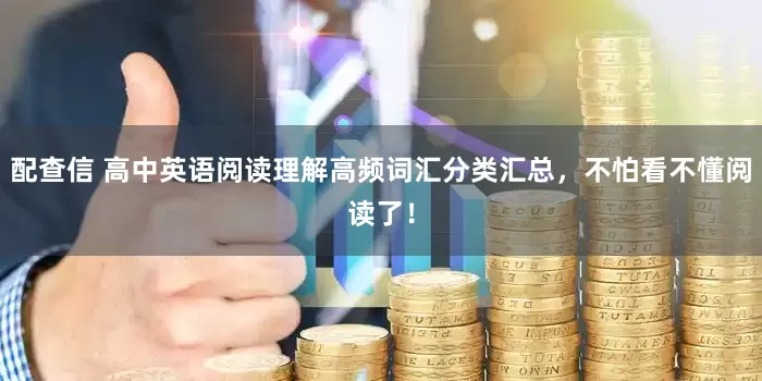 配查信 高中英语阅读理解高频词汇分类汇总，不怕看不懂阅读了！