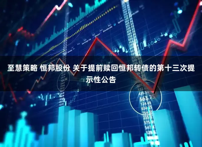 至慧策略 恒邦股份 关于提前赎回恒邦转债的第十三次提示性公告