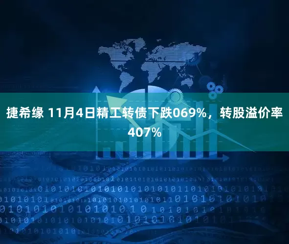 捷希缘 11月4日精工转债下跌069%，转股溢价率407%