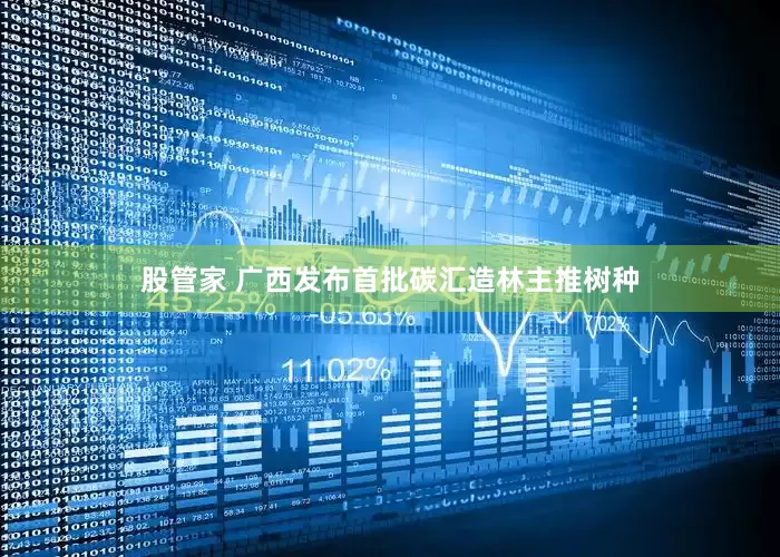 股管家 广西发布首批碳汇造林主推树种
